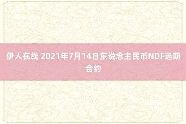 伊人在线 2021年7月14日东说念主民币NDF远期合约