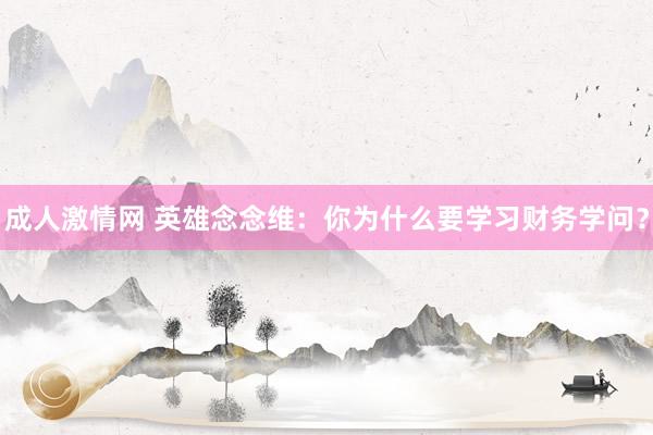 成人激情网 英雄念念维：你为什么要学习财务学问？