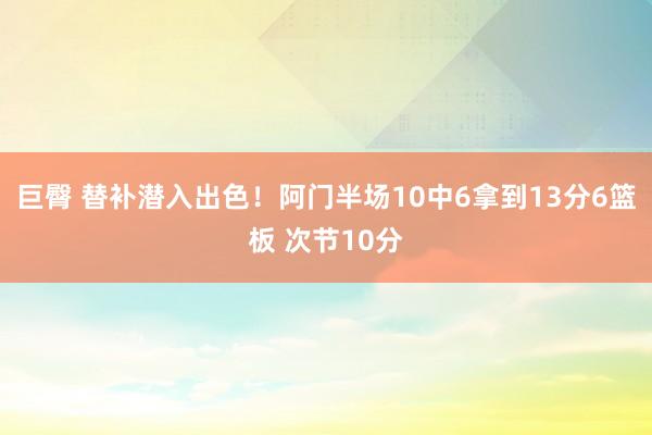 巨臀 替补潜入出色！阿门半场10中6拿到13分6篮板 次节10分