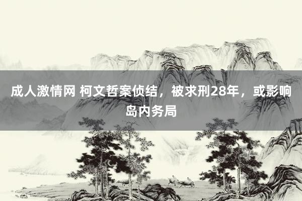 成人激情网 柯文哲案侦结，被求刑28年，或影响岛内务局