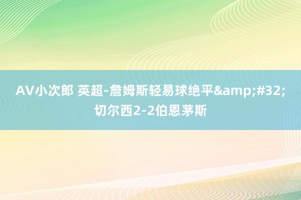 AV小次郎 英超-詹姆斯轻易球绝平&#32;切尔西2-2伯恩茅斯