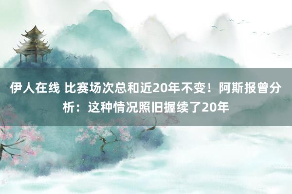 伊人在线 比赛场次总和近20年不变！阿斯报曾分析：这种情况照旧握续了20年