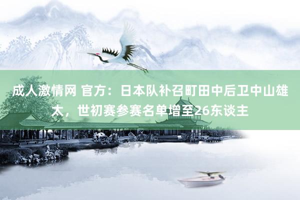 成人激情网 官方：日本队补召町田中后卫中山雄太，世初赛参赛名单增至26东谈主