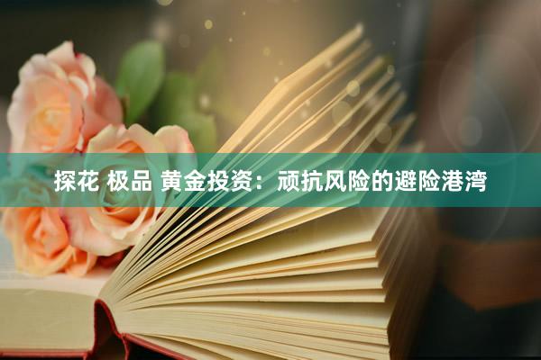 探花 极品 黄金投资：顽抗风险的避险港湾