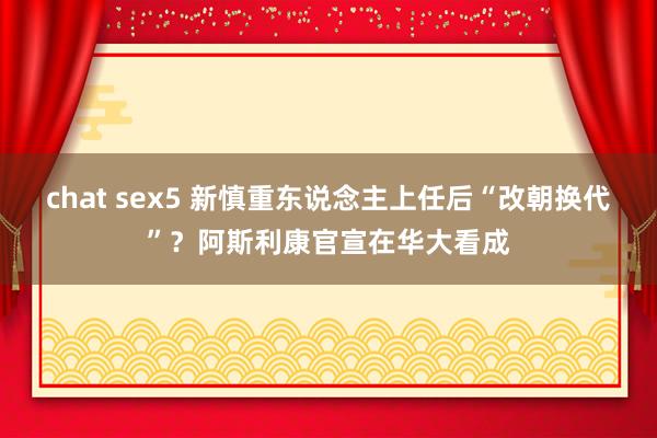 chat sex5 新慎重东说念主上任后“改朝换代”？阿斯利康官宣在华大看成