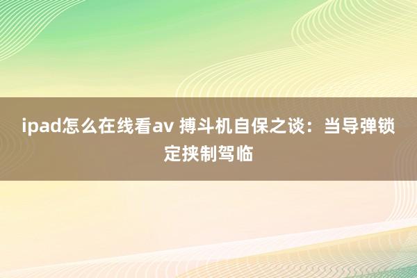 ipad怎么在线看av 搏斗机自保之谈：当导弹锁定挟制驾临