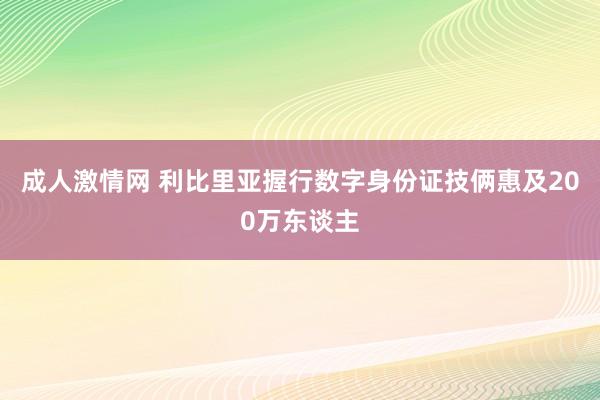 成人激情网 利比里亚握行数字身份证技俩惠及200万东谈主