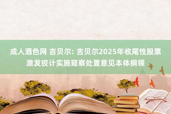 成人酒色网 吉贝尔: 吉贝尔2025年收尾性股票激发狡计实施窥察处置意见本体纲领