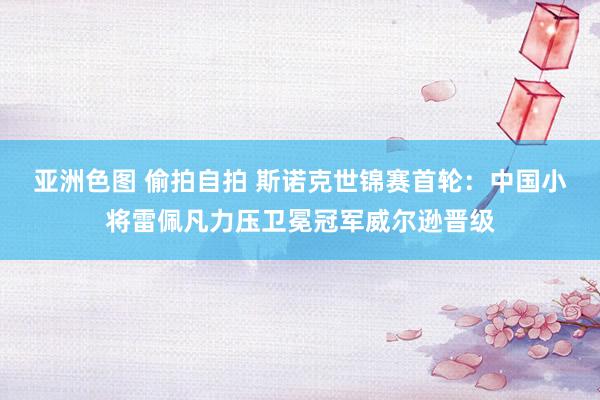 亚洲色图 偷拍自拍 斯诺克世锦赛首轮：中国小将雷佩凡力压卫冕冠军威尔逊晋级