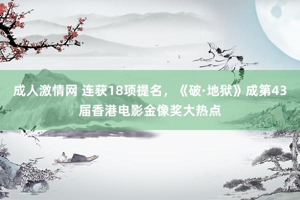 成人激情网 连获18项提名，《破·地狱》成第43届香港电影金像奖大热点