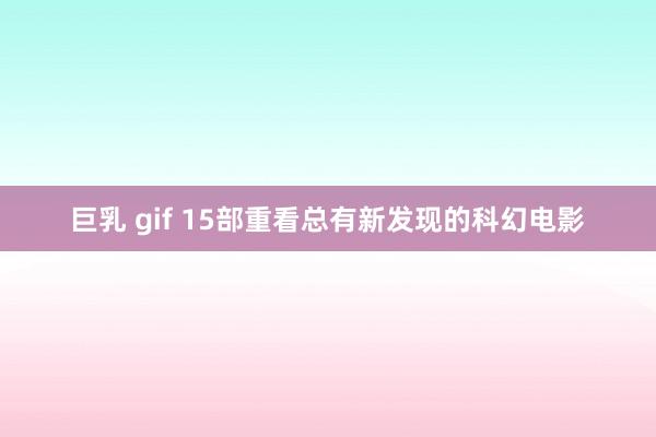 巨乳 gif 15部重看总有新发现的科幻电影