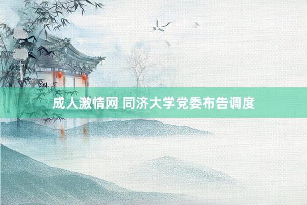 成人激情网 同济大学党委布告调度