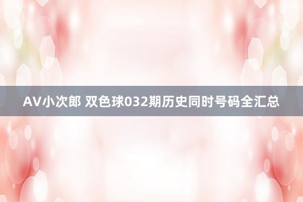 AV小次郎 双色球032期历史同时号码全汇总