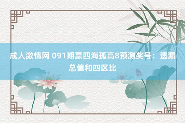 成人激情网 091期赢四海孤高8预测奖号：遗漏总值和四区比