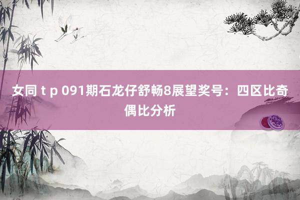 女同 t p 091期石龙仔舒畅8展望奖号：四区比奇偶比分析